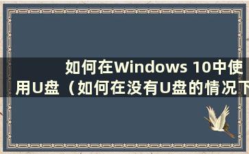 如何在Windows 10中使用U盘（如何在没有U盘的情况下在Windows 10中重装系统教程）